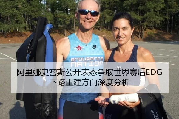 阿里娜史密斯公开表态争取世界赛后EDG下路重建方向深度分析