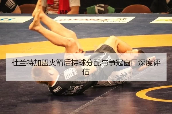 杜兰特加盟火箭后持球分配与争冠窗口深度评估